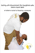 Dating With Discernment for Daughters Who Desire God’s Best      A Father’s Guide to Choosing a Husband